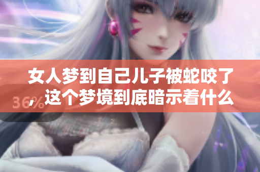女人梦到自己儿子被蛇咬了，这个梦境到底暗示着什么呢