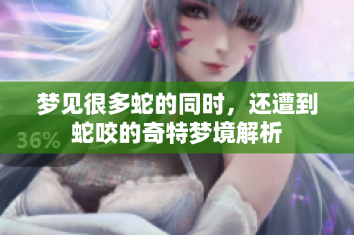 梦见很多蛇的同时，还遭到蛇咬的奇特梦境解析