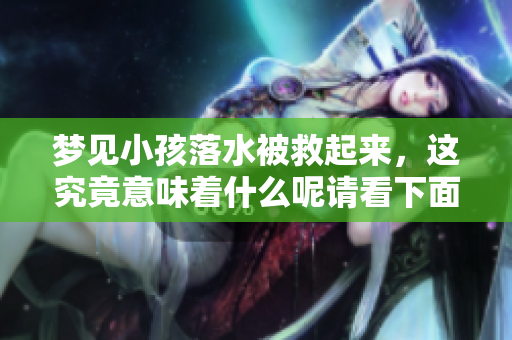 梦见小孩落水被救起来，这究竟意味着什么呢请看下面的解析