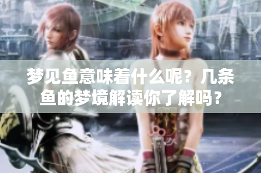 梦见鱼意味着什么呢？几条鱼的梦境解读你了解吗？