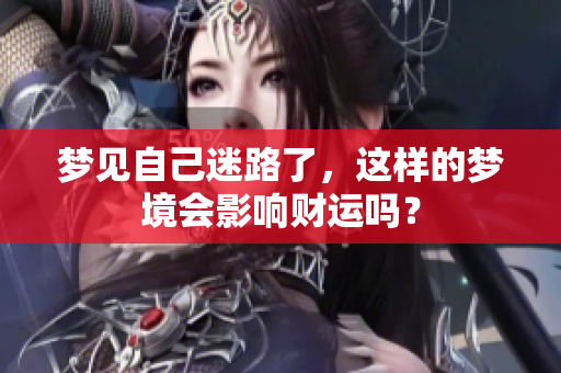 梦见自己迷路了，这样的梦境会影响财运吗？
