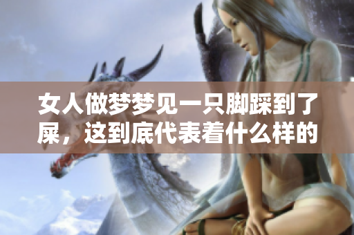 女人做梦梦见一只脚踩到了屎，这到底代表着什么样的寓意呢