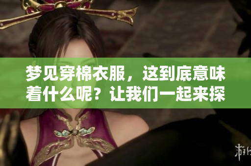 梦见穿棉衣服，这到底意味着什么呢？让我们一起来探讨一下其中的含义。