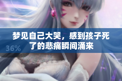 梦见自己大哭，感到孩子死了的悲痛瞬间涌来