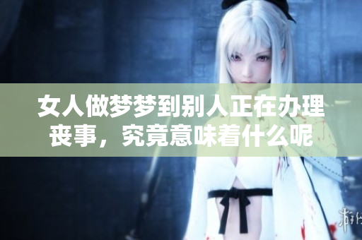 女人做梦梦到别人正在办理丧事，究竟意味着什么呢