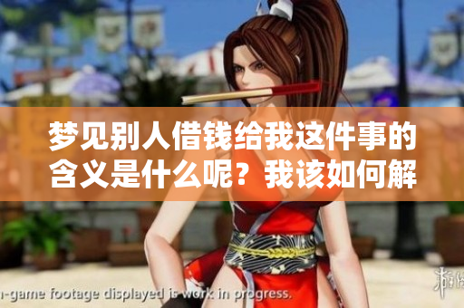 梦见别人借钱给我这件事的含义是什么呢？我该如何解读这个梦境？