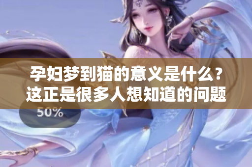 孕妇梦到猫的意义是什么？这正是很多人想知道的问题。