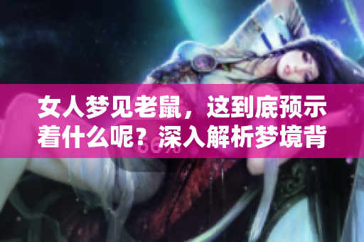 女人梦见老鼠，这到底预示着什么呢？深入解析梦境背后的意义。