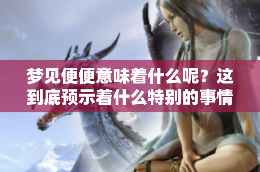 梦见便便意味着什么呢？这到底预示着什么特别的事情呢？