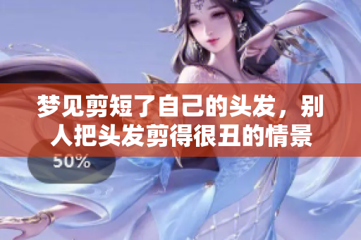 梦见剪短了自己的头发，别人把头发剪得很丑的情景