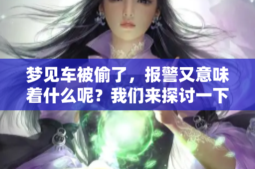 梦见车被偷了，报警又意味着什么呢？我们来探讨一下这其中的奥秘。