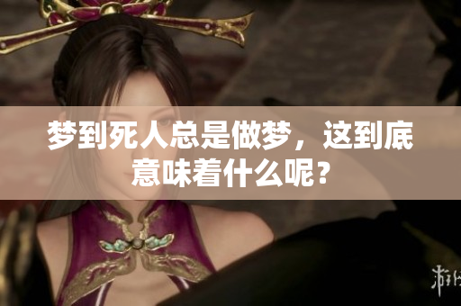 梦到死人总是做梦，这到底意味着什么呢？