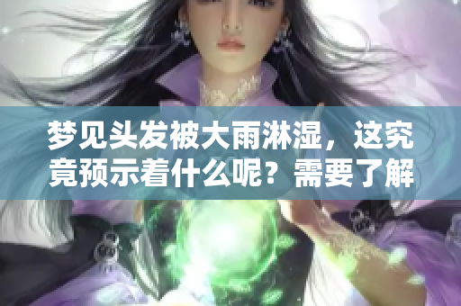梦见头发被大雨淋湿，这究竟预示着什么呢？需要了解的解读请看这里。