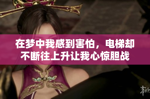 在梦中我感到害怕，电梯却不断往上升让我心惊胆战