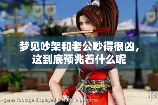 梦见吵架和老公吵得很凶，这到底预兆着什么呢