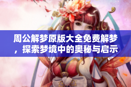 周公解梦原版大全免费解梦，探索梦境中的奥秘与启示