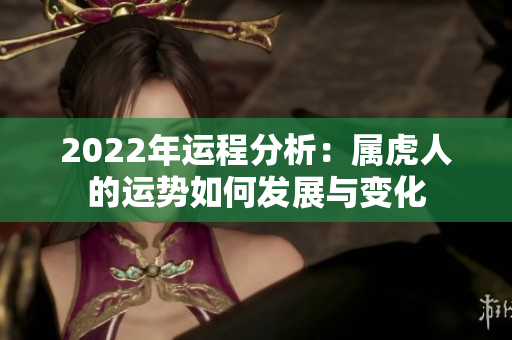 2022年运程分析：属虎人的运势如何发展与变化