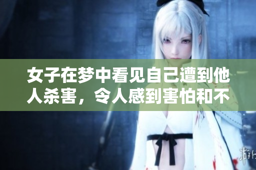 女子在梦中看见自己遭到他人杀害，令人感到害怕和不安的梦境体验