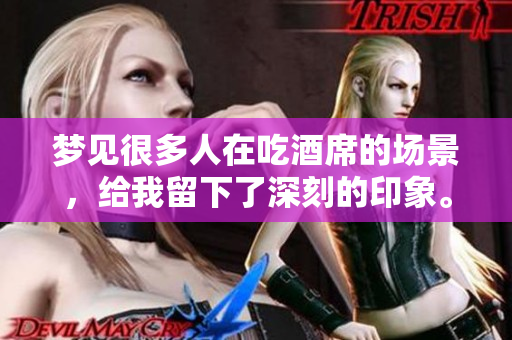 梦见很多人在吃酒席的场景，给我留下了深刻的印象。