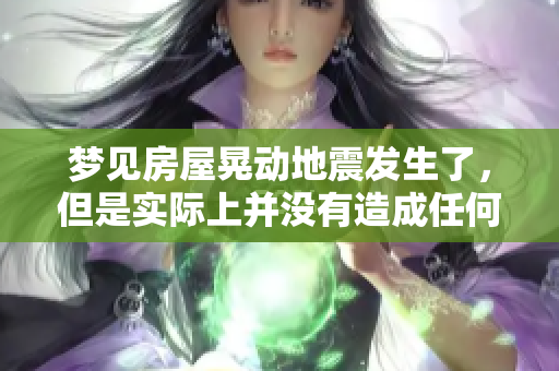 梦见房屋晃动地震发生了，但是实际上并没有造成任何损害