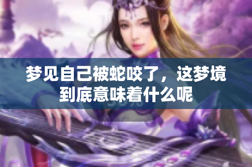 梦见自己被蛇咬了，这梦境到底意味着什么呢