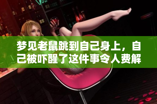 梦见老鼠跳到自己身上，自己被吓醒了这件事令人费解