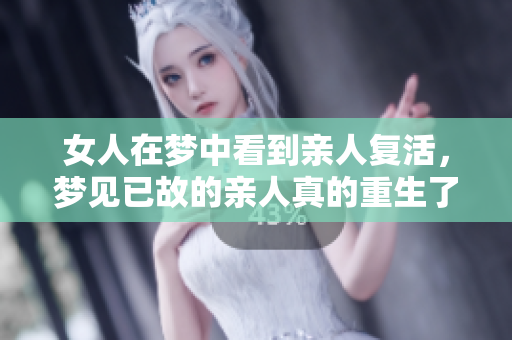 女人在梦中看到亲人复活，梦见已故的亲人真的重生了