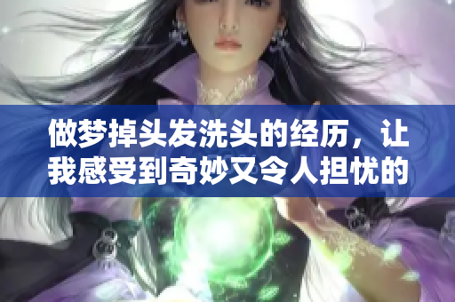 做梦掉头发洗头的经历，让我感受到奇妙又令人担忧的情绪
