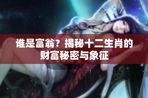 谁是富翁？揭秘十二生肖的财富秘密与象征