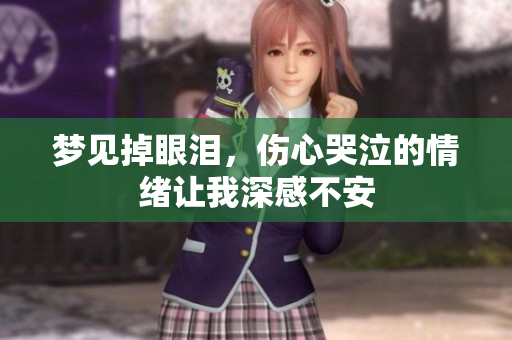 梦见掉眼泪，伤心哭泣的情绪让我深感不安