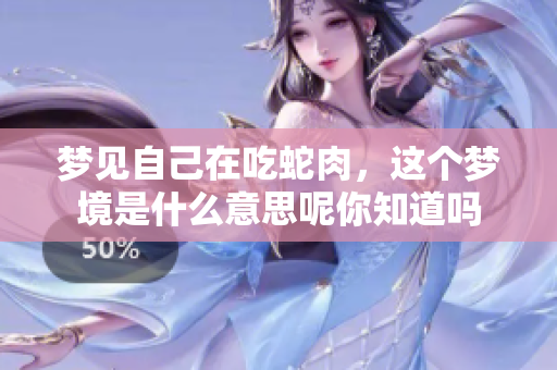 梦见自己在吃蛇肉，这个梦境是什么意思呢你知道吗