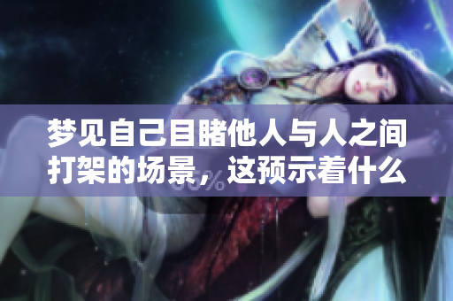 梦见自己目睹他人与人之间打架的场景，这预示着什么呢？