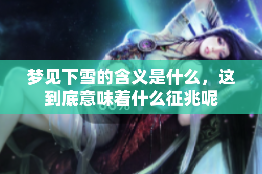 梦见下雪的含义是什么，这到底意味着什么征兆呢