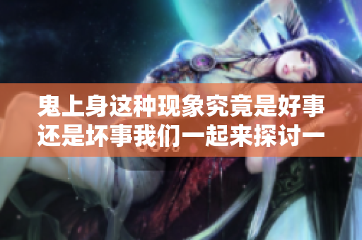 鬼上身这种现象究竟是好事还是坏事我们一起来探讨一下