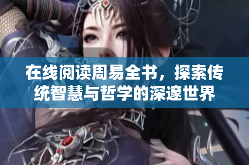 在线阅读周易全书，探索传统智慧与哲学的深邃世界