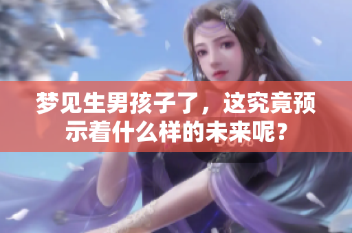 梦见生男孩子了，这究竟预示着什么样的未来呢？