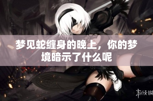 梦见蛇缠身的晚上，你的梦境暗示了什么呢