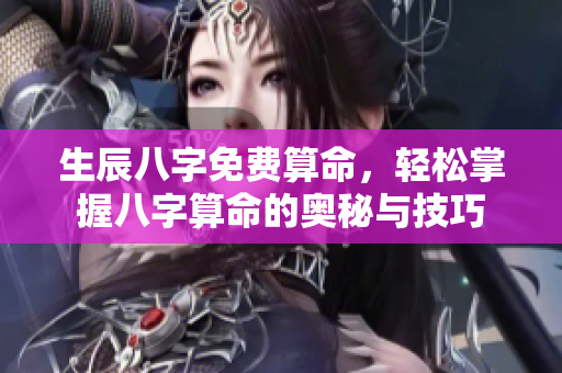 生辰八字免费算命，轻松掌握八字算命的奥秘与技巧
