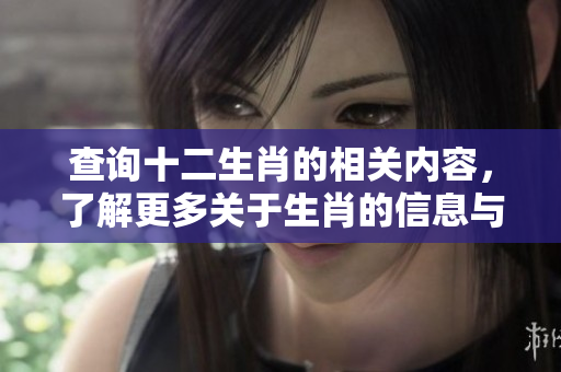查询十二生肖的相关内容，了解更多关于生肖的信息与特点。