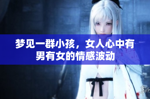梦见一群小孩，女人心中有男有女的情感波动