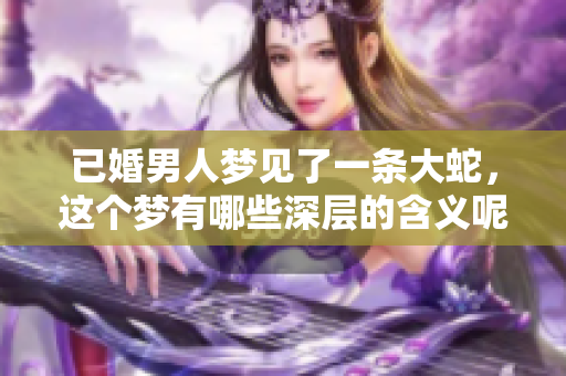 已婚男人梦见了一条大蛇，这个梦有哪些深层的含义呢