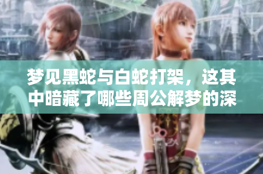 梦见黑蛇与白蛇打架，这其中暗藏了哪些周公解梦的深意呢