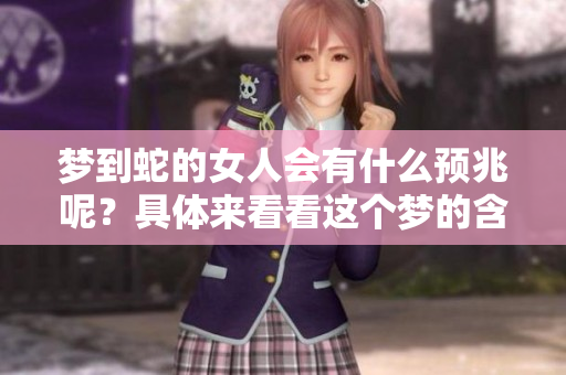 梦到蛇的女人会有什么预兆呢？具体来看看这个梦的含义。