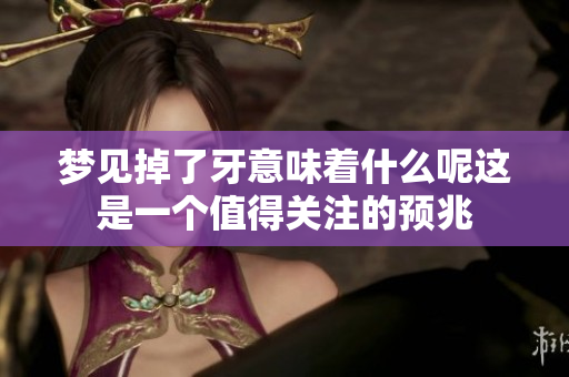 梦见掉了牙意味着什么呢这是一个值得关注的预兆