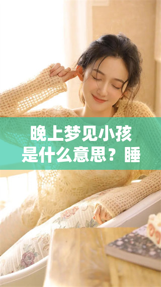 晚上梦见小孩是什么意思？睡觉时出现这样的梦境有哪些潜在的含义呢