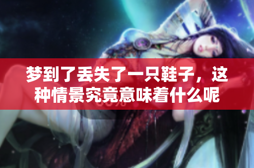 梦到了丢失了一只鞋子，这种情景究竟意味着什么呢