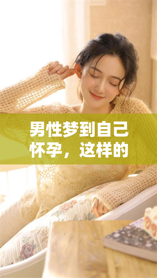 男性梦到自己怀孕，这样的梦境背后意味着什么呢