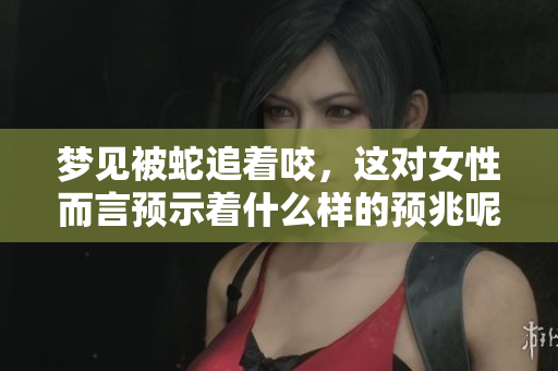 梦见被蛇追着咬，这对女性而言预示着什么样的预兆呢