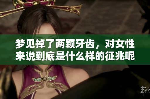 梦见掉了两颗牙齿，对女性来说到底是什么样的征兆呢