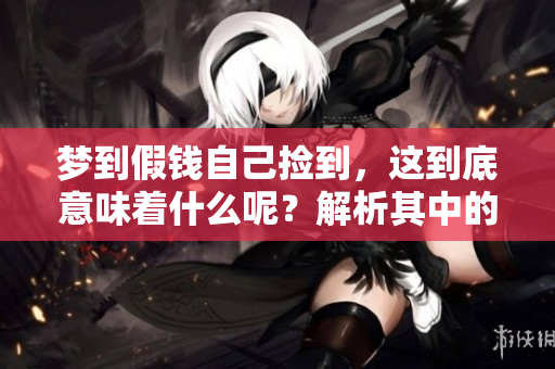 梦到假钱自己捡到，这到底意味着什么呢？解析其中的征兆和含义。